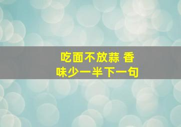 吃面不放蒜 香味少一半下一句